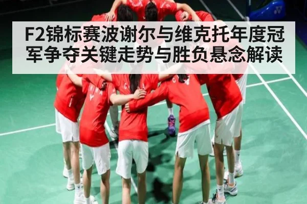 F2锦标赛波谢尔与维克托年度冠军争夺关键走势与胜负悬念解读